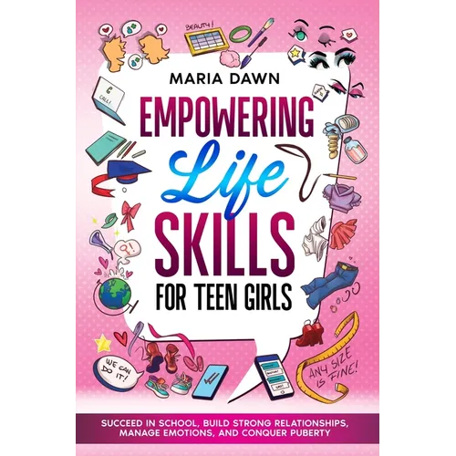 Empowering Life Skills for Teen Girls: Succeed in School, Build Strong Relationships, Manage Emotions, and Conquer Puberty - Paperback