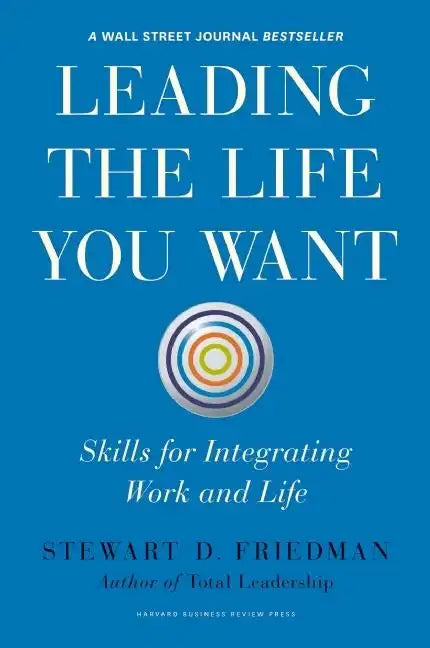Leading the Life You Want: Skills for Integrating Work and Life - Hardcover