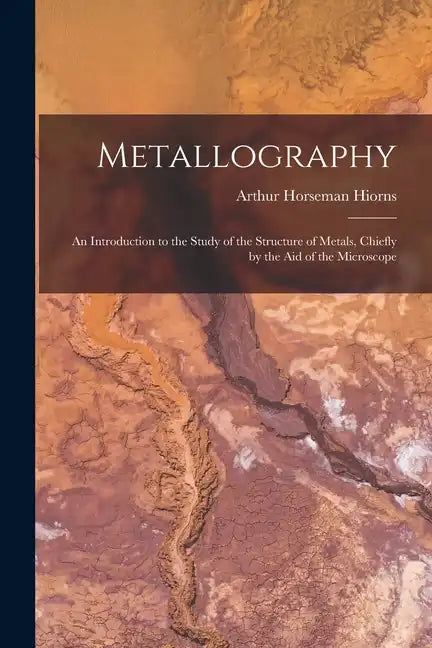 Metallography: An Introduction to the Study of the Structure of Metals, Chiefly by the Aid of the Microscope - Paperback