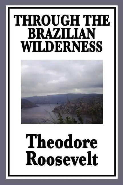 Through the Brazilian Wilderness: Or My Voyage Along the River of Doubt - Paperback