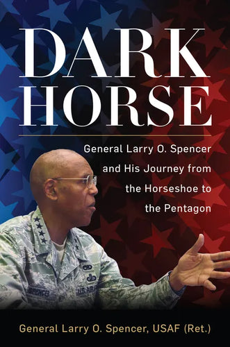 Dark Horse: General Larry O. Spencer and His Journey from the Horseshoe to the Pentagon - Hardcover