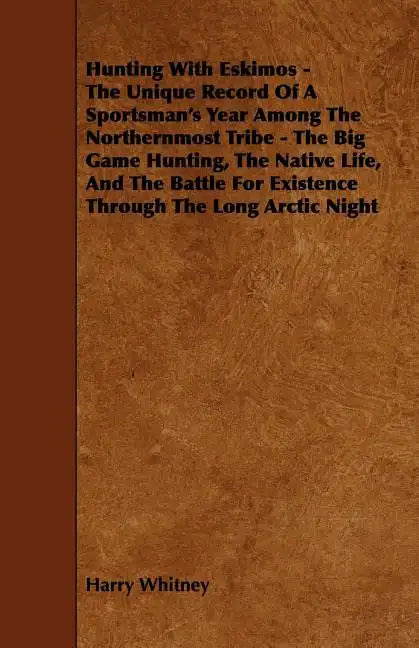 Hunting with Eskimos - The Unique Record of a Sportsman's Year Among the Northernmost Tribe - The Big Game Hunting, the Native Life, and the Battle fo - Paperback
