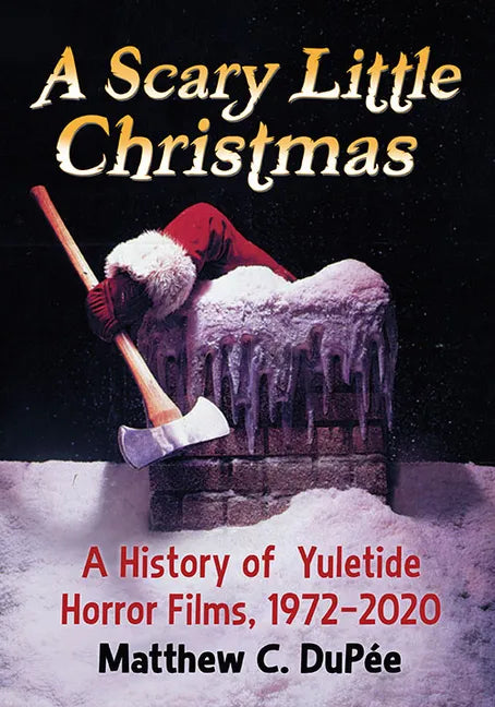 A Scary Little Christmas: A History of Yuletide Horror Films, 1972-2020 - Paperback
