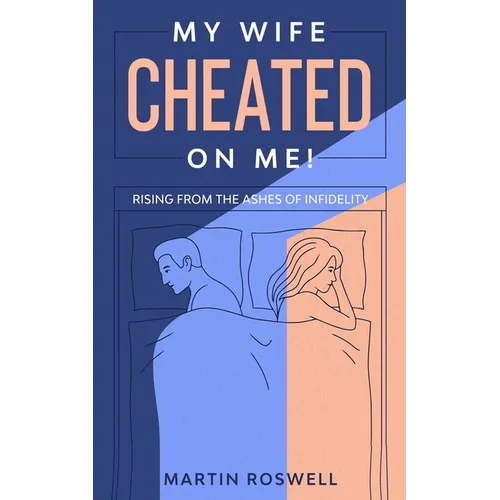 My Wife Cheated on Me!: Rising from the Ashes of Infidelity. A Survivor's Guide on How to Overcome Your Wife Betrayal And Regain Self-Control - Paperback