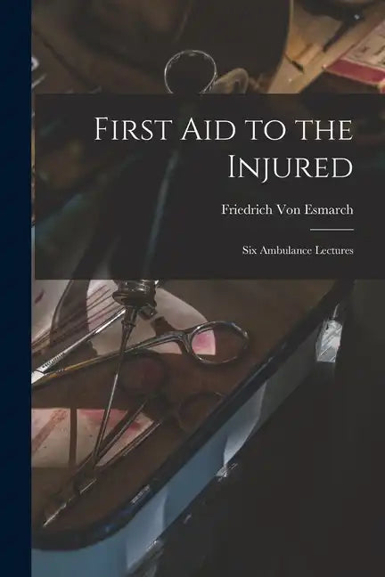 First Aid to the Injured: Six Ambulance Lectures - Paperback