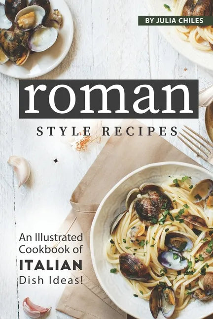 Roman Style Recipes: An Illustrated Cookbook of Italian Dish Ideas! - Paperback