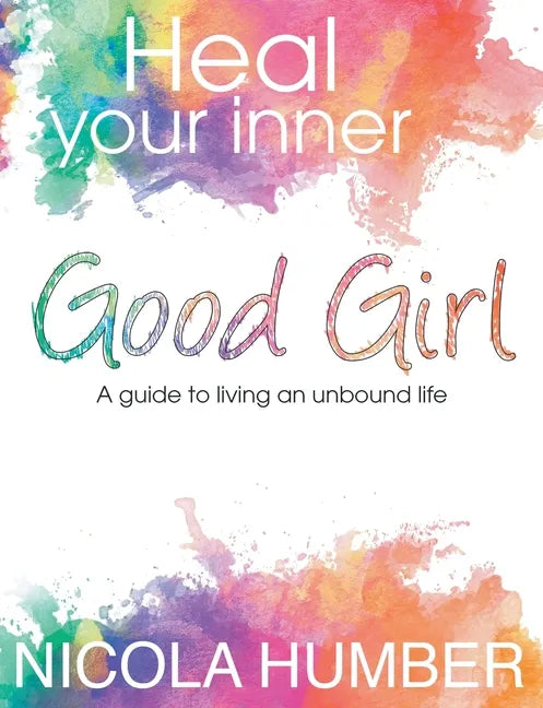 Heal Your Inner Good Girl. A guide to living an unbound life. - Paperback