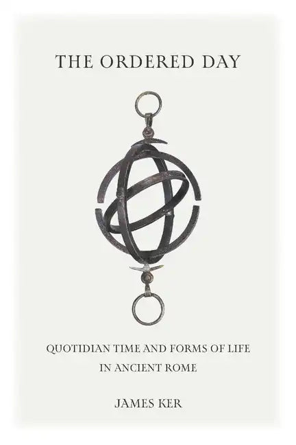 The Ordered Day: Quotidian Time and Forms of Life in Ancient Rome - Hardcover