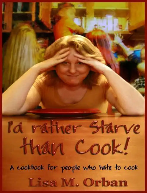 I'd rather Starve than Cook!: A cookbook for people who hate to cook - Hardcover