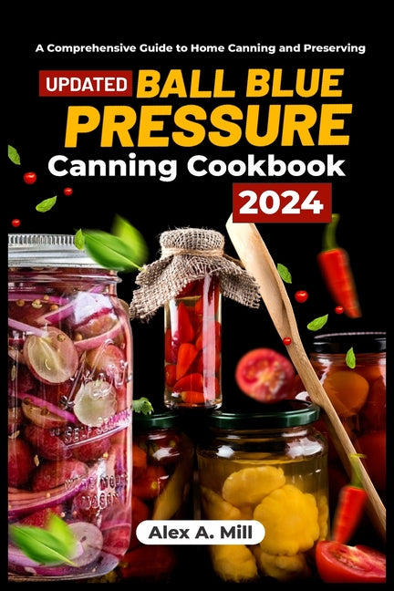 Ball Blue Pressure Canning Cookbook 2024: A Comprehensive Guide to Home Canning and Preserving - Paperback