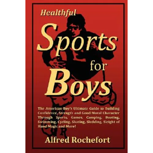 Healthful Sports for Boys: The American Boy's Ultimate Guide to Building Confidence, Strength and Good Moral Character Through Sports, Games, CAM - Paperback