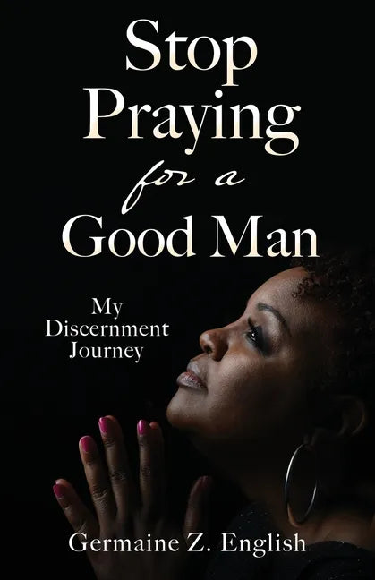Stop Praying for a Good Man: My Discernment Journey - Paperback