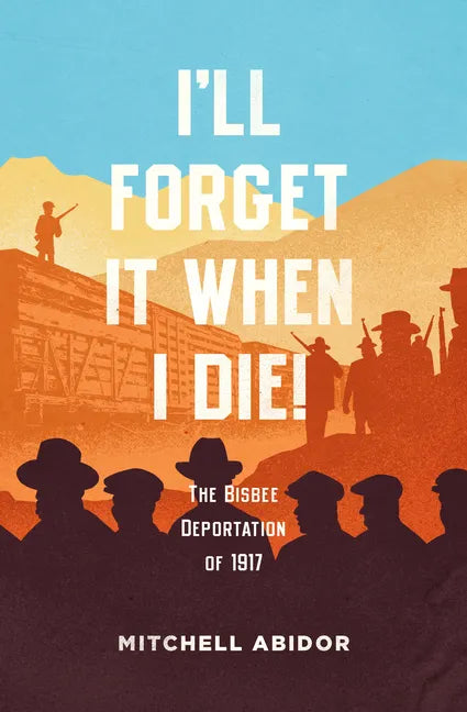 I'll Forget It When I Die!: The Bisbee Deportation of 1917 - Paperback