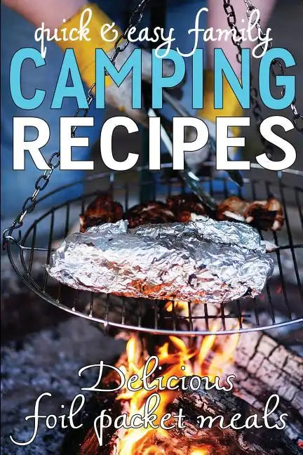 Quick & Easy Family Camping Recipes: Delicious Foil Packet Meals - Paperback