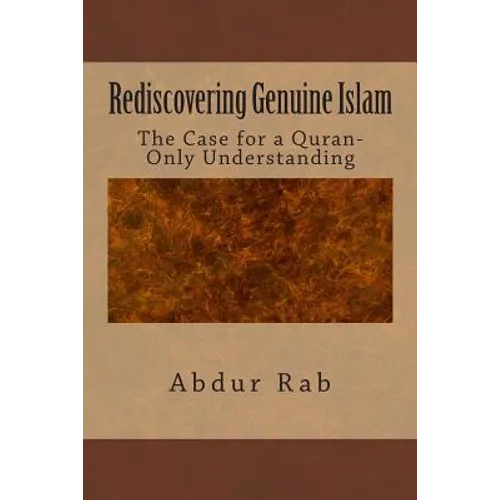 Rediscovering Genuine Islam: The Case for a Quran-Only Understanding - Paperback