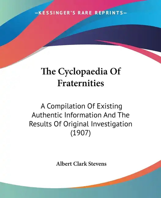 The Cyclopaedia Of Fraternities: A Compilation Of Existing Authentic Information And The Results Of Original Investigation (1907) - Paperback