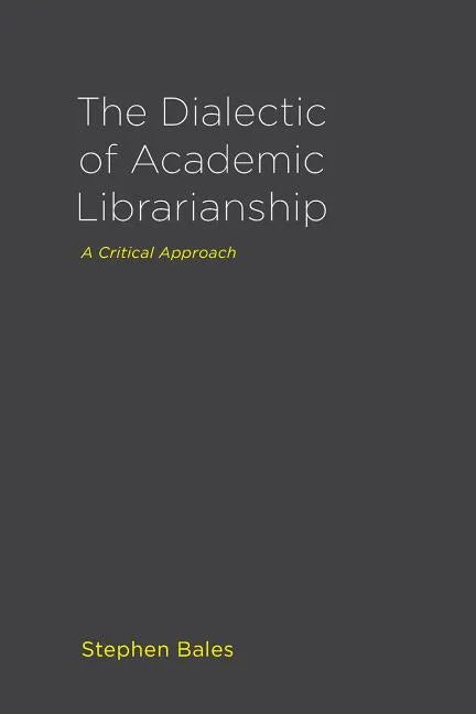 The Dialectic of Academic Librarianship: A Critical Approach - Paperback
