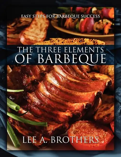 The Three Elements of Barbeque: Easy Steps for Barbeque Success - Paperback