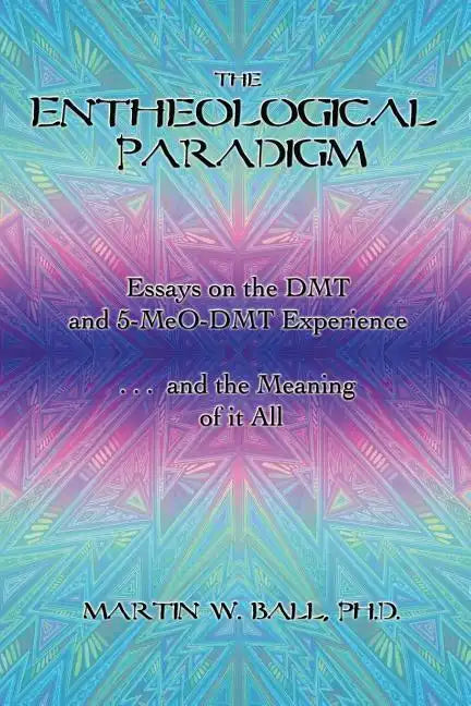 The Entheological Paradigm: Essays on the DMT and 5-MeO-DMT Experience, and the Meaning of it All - Paperback