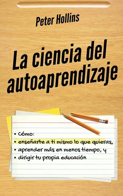 La ciencia del autoaprendizaje: Cómo enseñarte a ti mismo lo que quieras, aprender más en menos tiempo y dirigir tu propia educación - Paperback