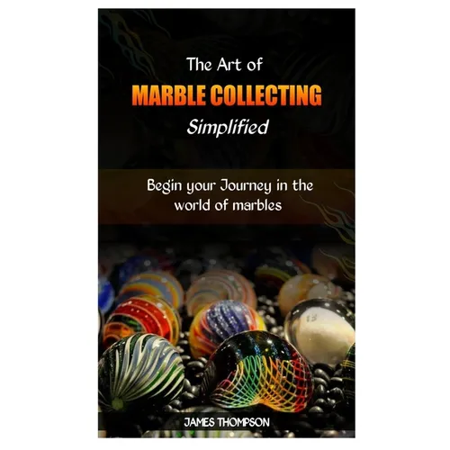 The Art of Marble Collecting Simplified: Begin your Journey in the world of marbles - Paperback