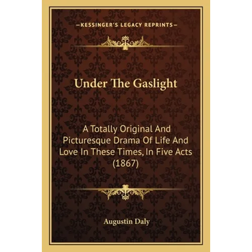 Under The Gaslight: A Totally Original And Picturesque Drama Of Life And Love In These Times, In Five Acts (1867) - Paperback