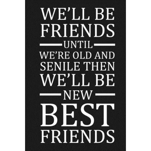 We'll Be Friends Until We're Old And Senile Then We'll Be New Best Friends: Funny Gift For Your Best Friend - Paperback
