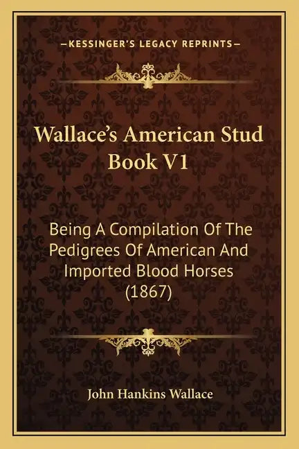Wallace's American Stud Book V1: Being a Compilation of the Pedigrees of American and Imported Blood Horses (1867) - Paperback