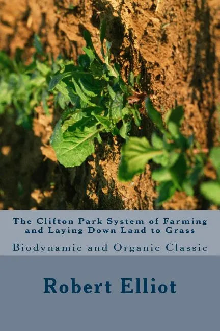 The Clifton Park System of Farming and Laying Down Land to Grass: Biodynamic and Organic Classic - Paperback