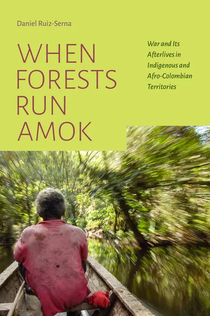 When Forests Run Amok: War and Its Afterlives in Indigenous and Afro-Colombian Territories - Hardcover
