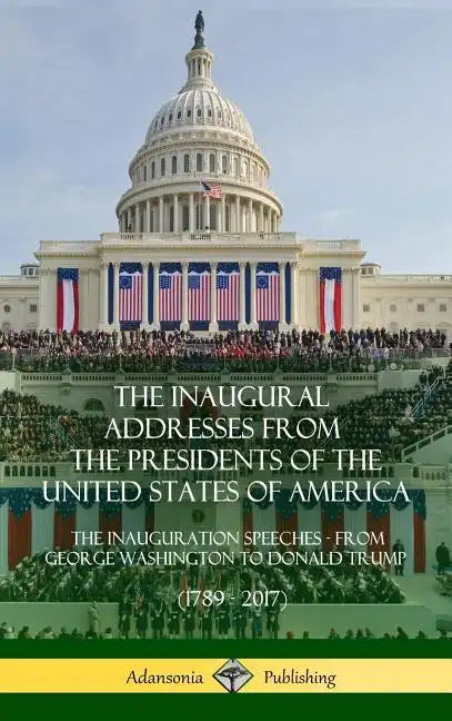The Inaugural Addresses from the Presidents of the United States of America: The Inauguration Speeches - From George Washington to Donald Trump (1789 - Hardcover