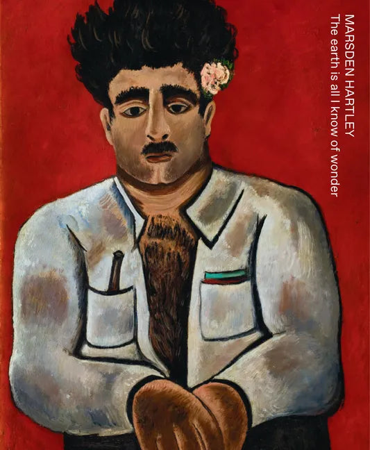 Marsden Hartley: The Earth Is All I Know of Wonder - Hardcover