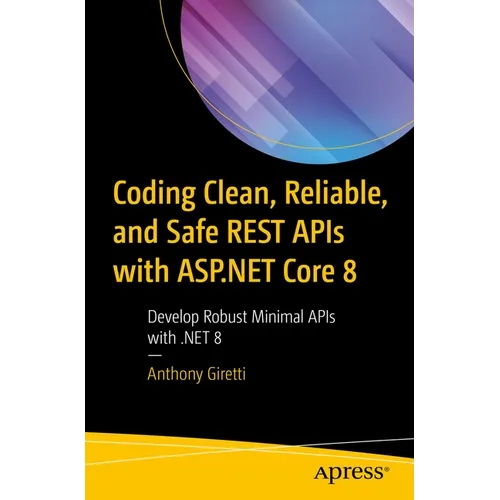 Coding Clean, Reliable, and Safe Rest APIs with ASP.NET Core 8: Develop Robust Minimal APIs with .Net 8 - Paperback