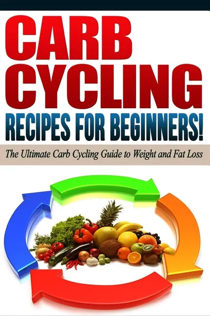 CARB CYCLING - The Best Carb Cycling Recipes for Beginners!: ARB CYCLING - The Ultimate Carb Cycling Guide to Weight and Fat Loss - Paperback