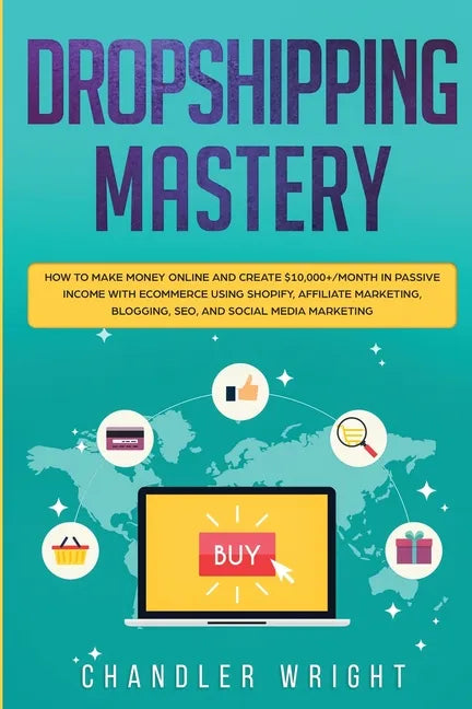 Dropshipping: Mastery - How to Make Money Online and Create $10,000+/Month in Passive Income with Ecommerce Using Shopify, Affiliate - Paperback