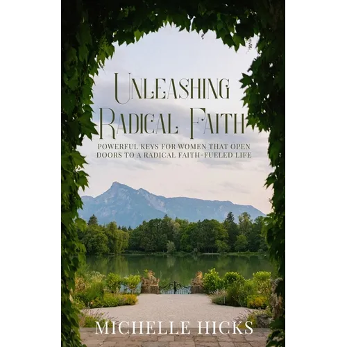 Unleashing Radical Faith: Powerful Keys for Women that Open Doors to a Radical Faith-Filled Life - Paperback