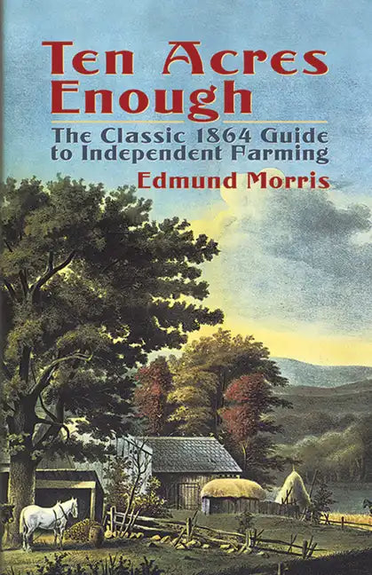 Ten Acres Enough: The Classic 1864 Guide to Independent Farming - Paperback