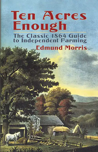 Ten Acres Enough: The Classic 1864 Guide to Independent Farming - Paperback