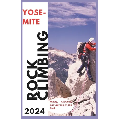 Yosemite Climbing Guide 2024: Hiking, Climbing and Beyond in the Park - Paperback