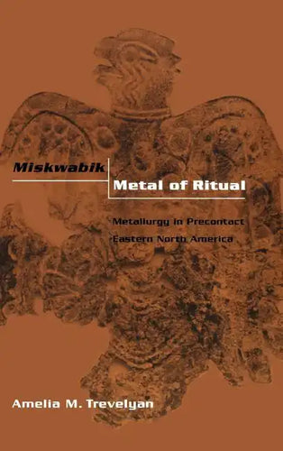 Miskwabik, Metal of Ritual: Metallurgy in Precontact Eastern North America - Hardcover