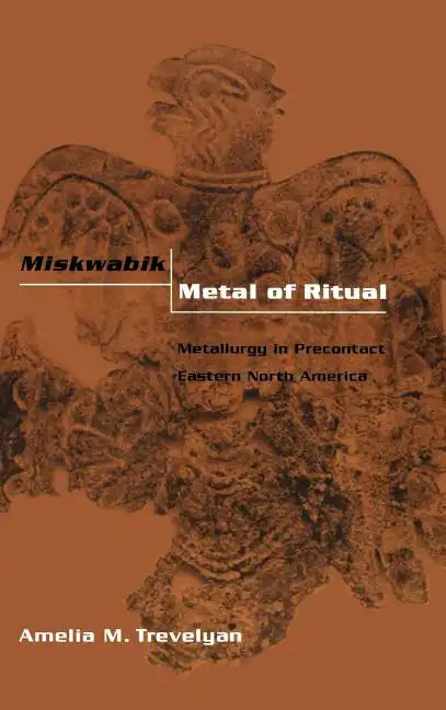 Miskwabik, Metal of Ritual: Metallurgy in Precontact Eastern North America - Hardcover