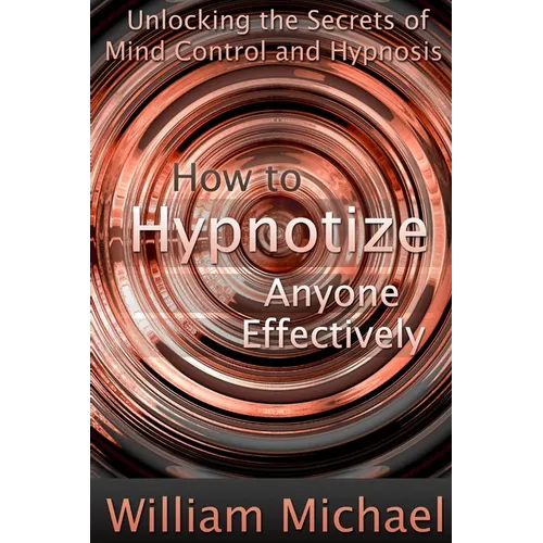 How to Hypnotize Anyone Effectively: Unlocking the Secrets of Mind Control and Hypnosis - Paperback