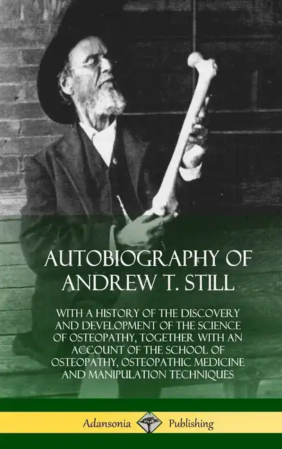 Autobiography of Andrew T. Still: With a History of the Discovery and Development of the Science of Osteopathy, Together with an Account of the School - Hardcover