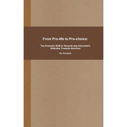 From Pro-life to Pro-choice: The Dramatic Shift in Seventh-day Adventist's Attitudes Towards Abortion - Hardcover
