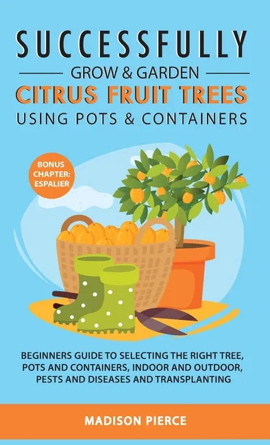 Successfully Grow and Garden Citrus Fruit Trees Using Pots and Containers - Hardcover