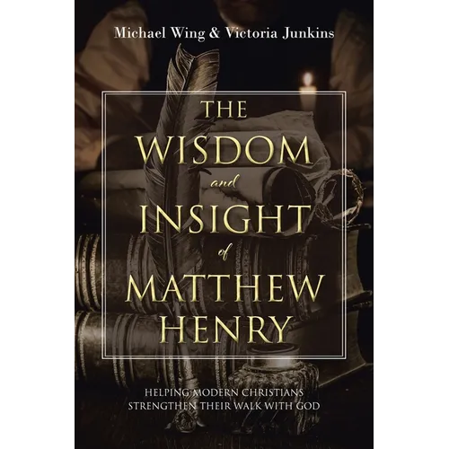 The Wisdom and Insight of Matthew Henry: Helping Modern Christians Strengthen Their Walk with God - Paperback