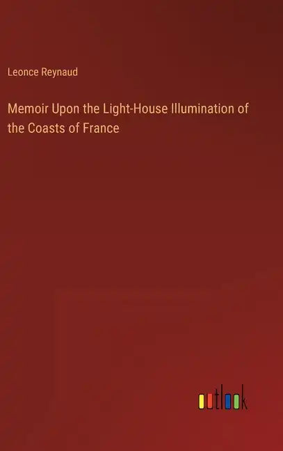 Memoir Upon the Light-House Illumination of the Coasts of France - Hardcover