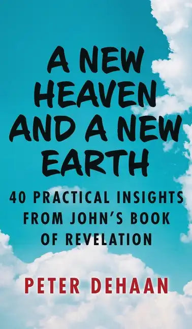 A New Heaven and a New Earth: 40 Practical Insights from John's Book of Revelation - Hardcover