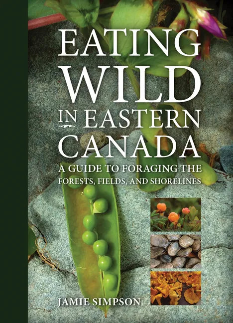 Eating Wild in Eastern Canada: A Guide to Foraging the Forests, Fields, and Shorelines - Paperback