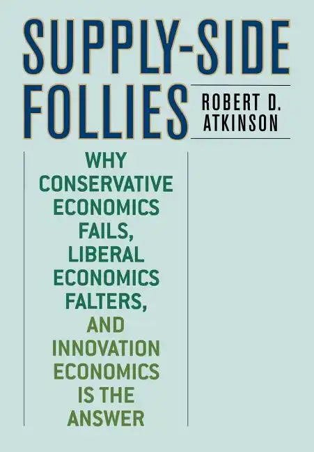 Supply-Side Follies: Why Conservative Economics Fails, Liberal Economics Falters, and Innovation Economics is the Answer - Hardcover